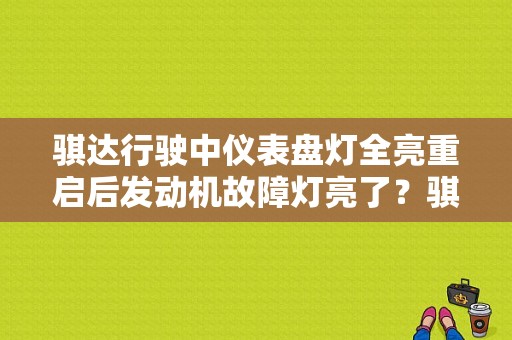 骐达行驶中仪表盘灯全亮重启后发动机故障灯亮了？骐达如何取消故障灯-图1