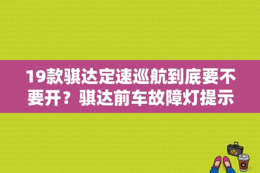 19款骐达定速巡航到底要不要开？骐达前车故障灯提示-图1