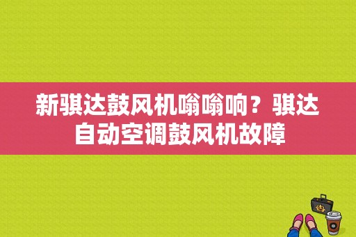 新骐达鼓风机嗡嗡响？骐达自动空调鼓风机故障-图1