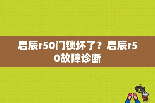 启辰r50门锁坏了？启辰r50故障诊断-图1