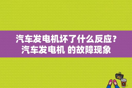 汽车发电机坏了什么反应？汽车发电机 的故障现象-图1
