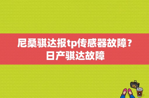 尼桑骐达报tp传感器故障？日产骐达故障-图1
