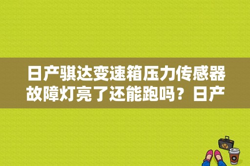 日产骐达变速箱压力传感器故障灯亮了还能跑吗？日产骐达故障0846-图1