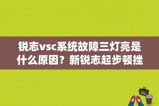 锐志vsc系统故障三灯亮是什么原因？新锐志起步顿挫故障灯VSC-图1