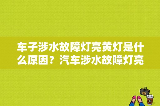 车子涉水故障灯亮黄灯是什么原因？汽车涉水故障灯亮了-图1
