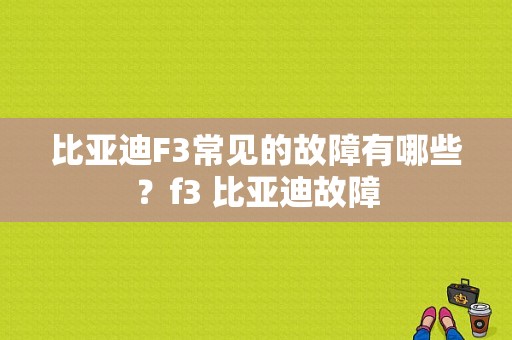比亚迪F3常见的故障有哪些？f3 比亚迪故障-图1
