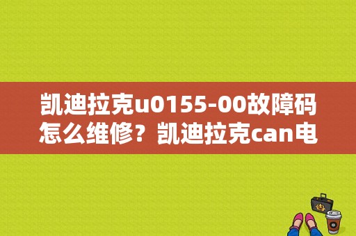 凯迪拉克u0155-00故障码怎么维修？凯迪拉克can电路故障-图1