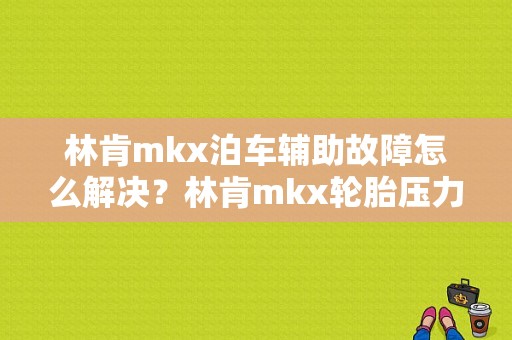 林肯mkx泊车辅助故障怎么解决？林肯mkx轮胎压力监控故障-图1