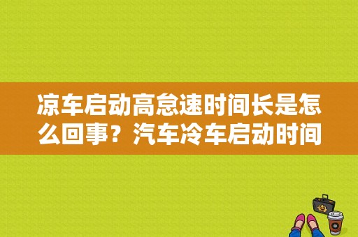 凉车启动高怠速时间长是怎么回事？汽车冷车启动时间变长是什么故障-图1