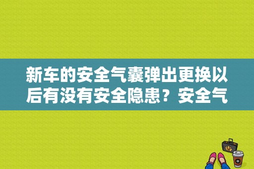 新车的安全气囊弹出更换以后有没有安全隐患？安全气囊故障对行车有安全隐患吗-图1