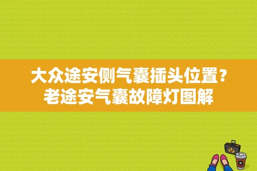 大众途安侧气囊插头位置？老途安气囊故障灯图解-图1