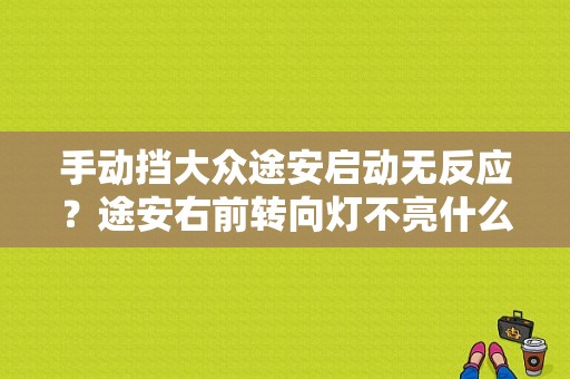 手动挡大众途安启动无反应？途安右前转向灯不亮什么故障-图1