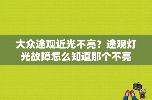 大众途观近光不亮？途观灯光故障怎么知道那个不亮-图1