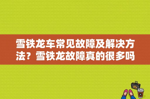 雪铁龙车常见故障及解决方法？雪铁龙故障真的很多吗-图1
