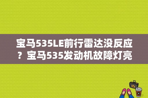 宝马535LE前行雷达没反应？宝马535发动机故障灯亮-图1