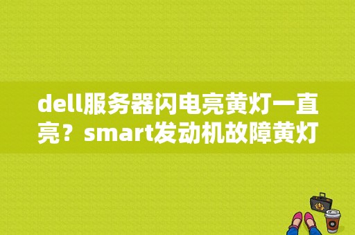 dell服务器闪电亮黄灯一直亮？smart发动机故障黄灯-图1