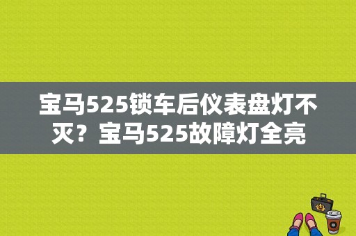 宝马525锁车后仪表盘灯不灭？宝马525故障灯全亮-图1