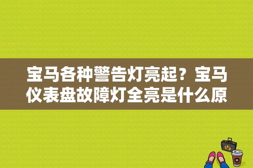 宝马各种警告灯亮起？宝马仪表盘故障灯全亮是什么原因-图1