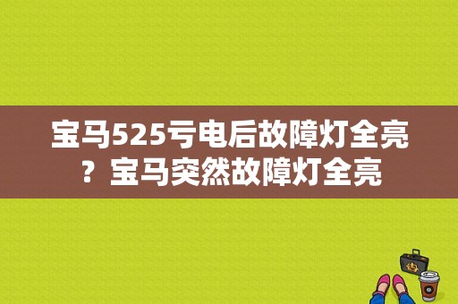 宝马525亏电后故障灯全亮？宝马突然故障灯全亮-图1