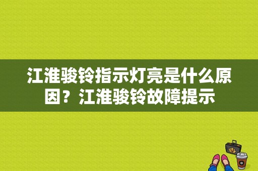 江淮骏铃指示灯亮是什么原因？江淮骏铃故障提示-图1