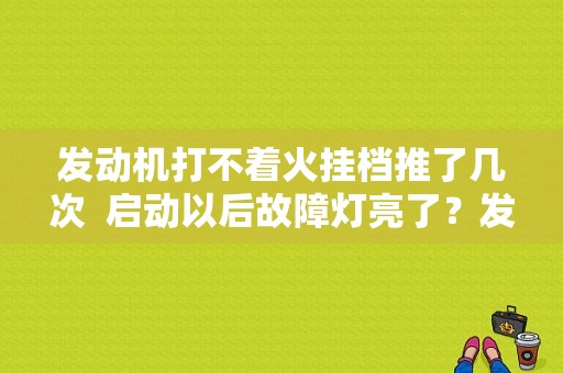 发动机打不着火挂档推了几次  启动以后故障灯亮了？发动机故障灯亮不能挂档-图1