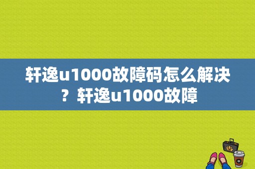 轩逸u1000故障码怎么解决？轩逸u1000故障