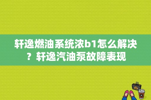 轩逸燃油系统浓b1怎么解决？轩逸汽油泵故障表现-图1