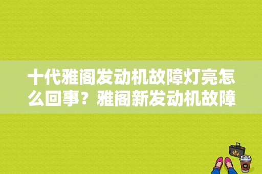 十代雅阁发动机故障灯亮怎么回事？雅阁新发动机故障灯亮了-图1