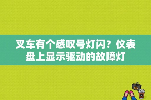 叉车有个感叹号灯闪？仪表盘上显示驱动的故障灯-图1