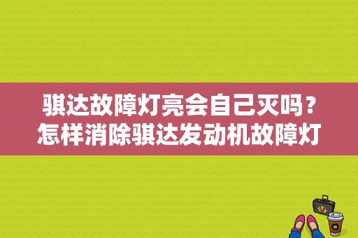 骐达故障灯亮会自己灭吗？怎样消除骐达发动机故障灯-图1