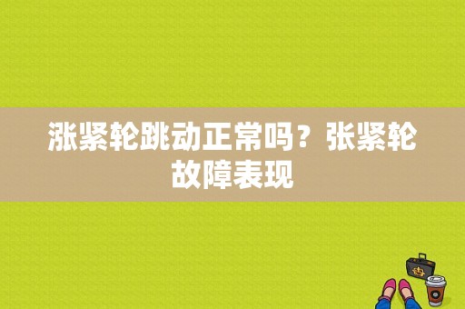 涨紧轮跳动正常吗？张紧轮故障表现-图1