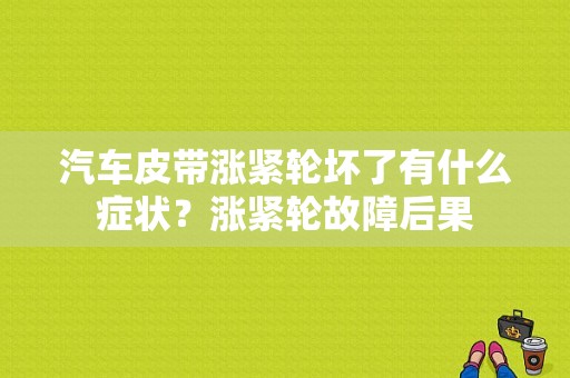 汽车皮带涨紧轮坏了有什么症状？涨紧轮故障后果-图1