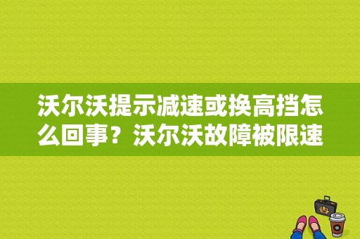 沃尔沃提示减速或换高挡怎么回事？沃尔沃故障被限速了-图1