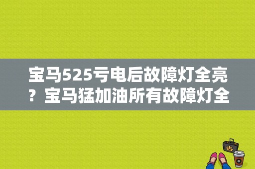 宝马525亏电后故障灯全亮？宝马猛加油所有故障灯全亮-图1
