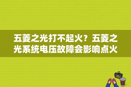 五菱之光打不起火？五菱之光系统电压故障会影响点火么-图1