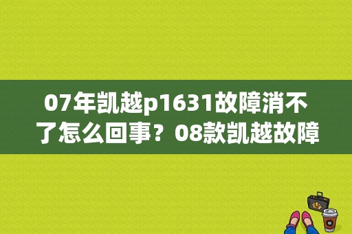 07年凯越p1631故障消不了怎么回事？08款凯越故障码P1631-图1