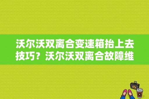 沃尔沃双离合变速箱抬上去技巧？沃尔沃双离合故障维修-图1