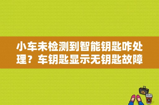 小车未检测到智能钥匙咋处理？车钥匙显示无钥匙故障-图1
