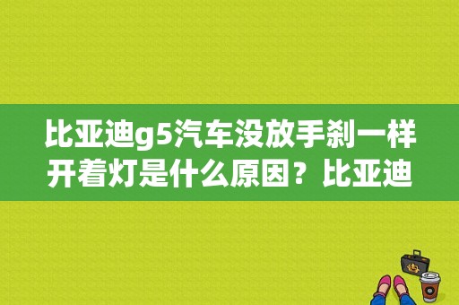 比亚迪g5汽车没放手刹一样开着灯是什么原因？比亚迪g5故障灯-图1