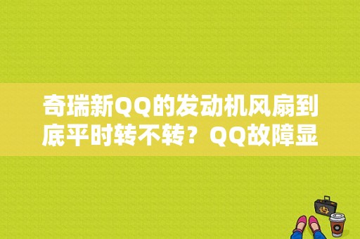 奇瑞新QQ的发动机风扇到底平时转不转？QQ故障显示低速风扇