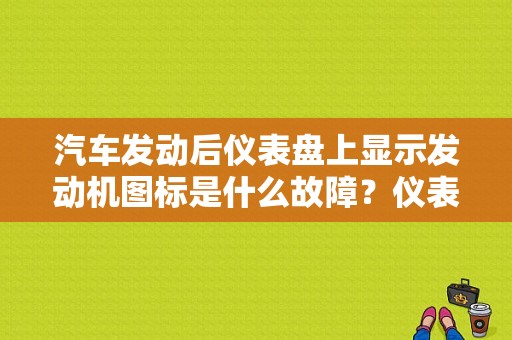 汽车发动后仪表盘上显示发动机图标是什么故障？仪表盘发动机灯亮故障灯-图1