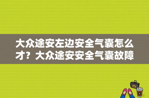 大众途安左边安全气囊怎么才？大众途安安全气囊故障灯亮-图1