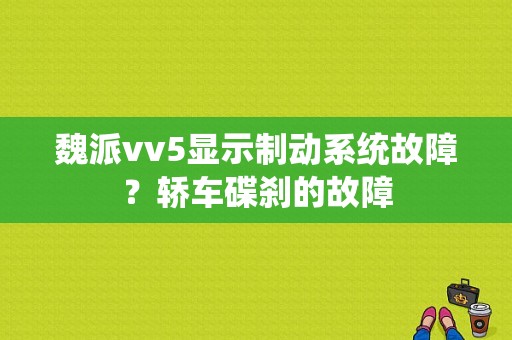 魏派vv5显示制动系统故障？轿车碟刹的故障-图1