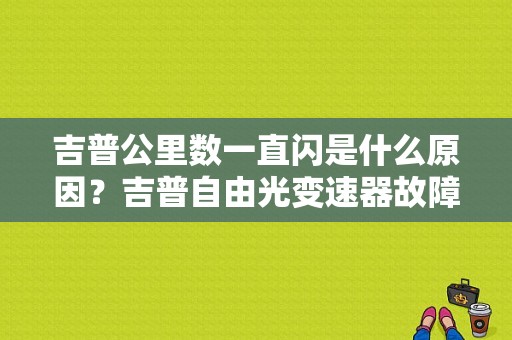 吉普公里数一直闪是什么原因？吉普自由光变速器故障灯亮的原因-图1