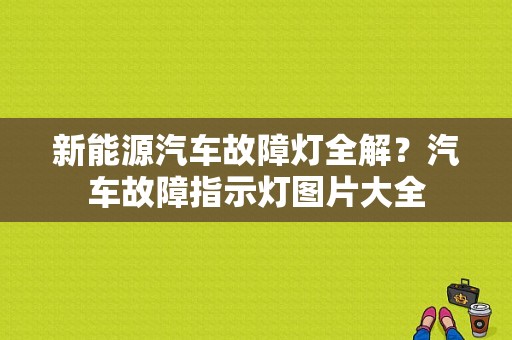 新能源汽车故障灯全解？汽车故障指示灯图片大全-图1