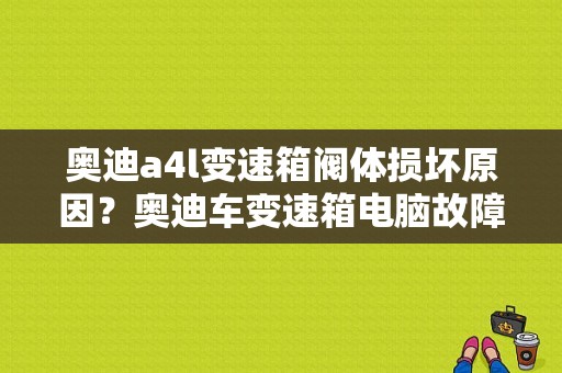 奥迪a4l变速箱阀体损坏原因？奥迪车变速箱电脑故障-图1