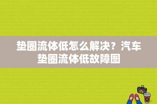 垫圈流体低怎么解决？汽车垫圈流体低故障图