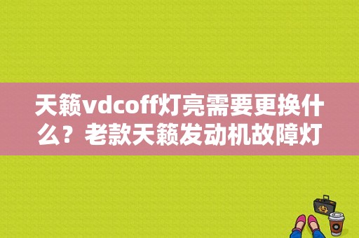 天籁vdcoff灯亮需要更换什么？老款天籁发动机故障灯和vdc灯-图1