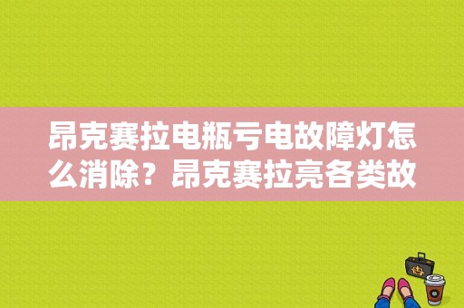 昂克赛拉电瓶亏电故障灯怎么消除？昂克赛拉亮各类故障灯-图1