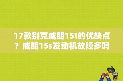 17款别克威朗15t的优缺点？威朗15s发动机故障多吗-图1